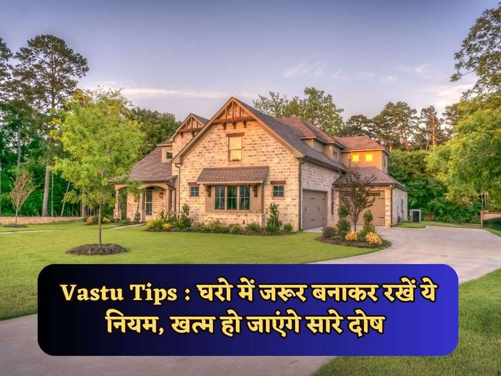 Vastu Tips : घरो में जरूर बनाकर रखें ये नियम, खत्म हो जाएंगे सारे दोष 