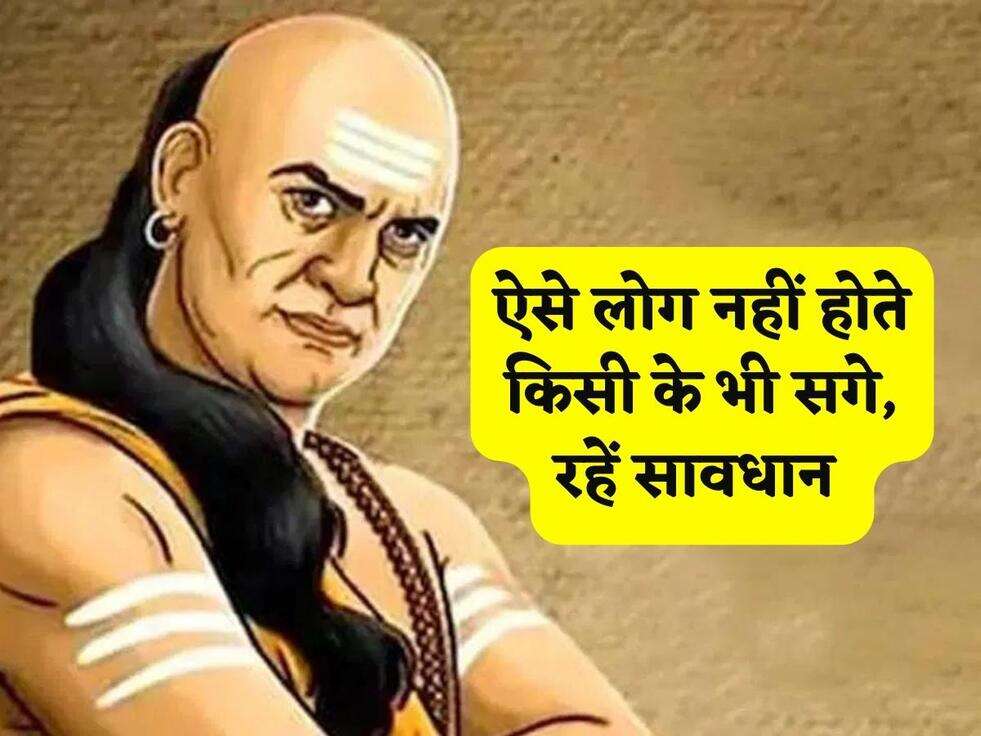 Chanakya Niti : ऐसे लोग नहीं होते किसी के भी सगे, रहें सावधान&nbsp;