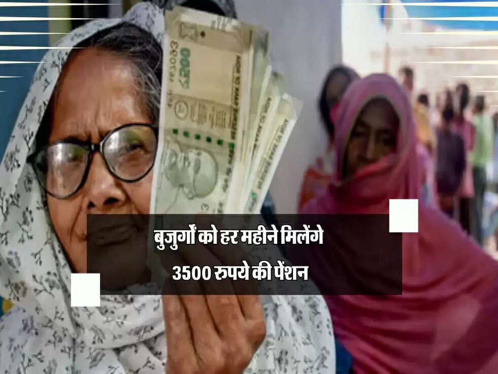 बुजुर्गों को हर महीने मिलेंगे 3500 रुपये की पेंशन, सरकार ने किया ऐलान