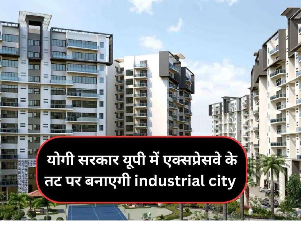 &nbsp;योगी सरकार&nbsp;यूपी में एक्सप्रेसवे के तट पर बनाएगी industrial city