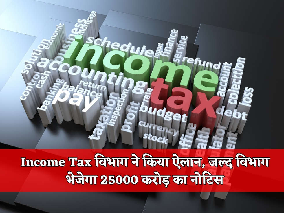 Income Tax विभाग ने किया ऐलान, जल्द विभाग भेजेगा 25000 करोड़ का नोटिस