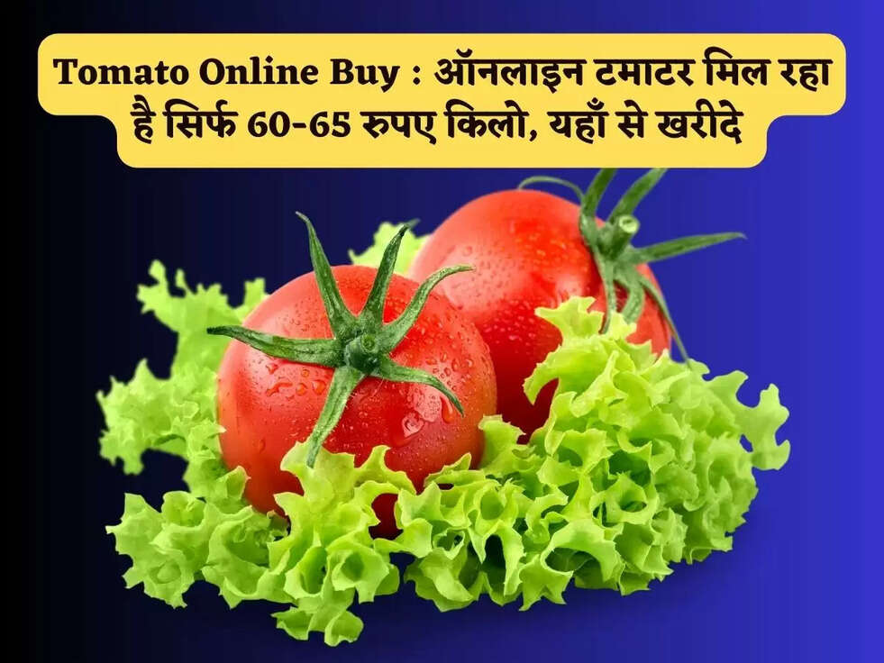 Tomato Online Buy : ऑनलाइन टमाटर मिल रहा है सिर्फ 60-65&nbsp;रुपए किलो, यहाँ से खरीदे&nbsp;