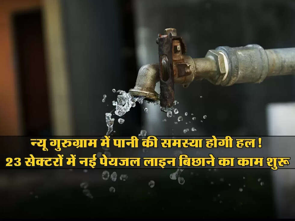 Good News : न्यू गुरुग्राम में पानी की समस्या होगी हल! 23 सेक्टरों में नई पेयजल लाइन बिछाने का काम शुरू