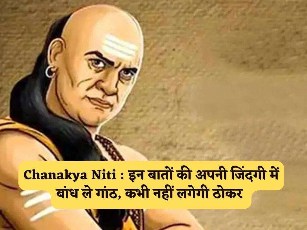 Chanakya Niti : इन बातों की अपनी जिंदगी में बांध ले गांठ, कभी नहीं लगेगी ठोकर&nbsp;