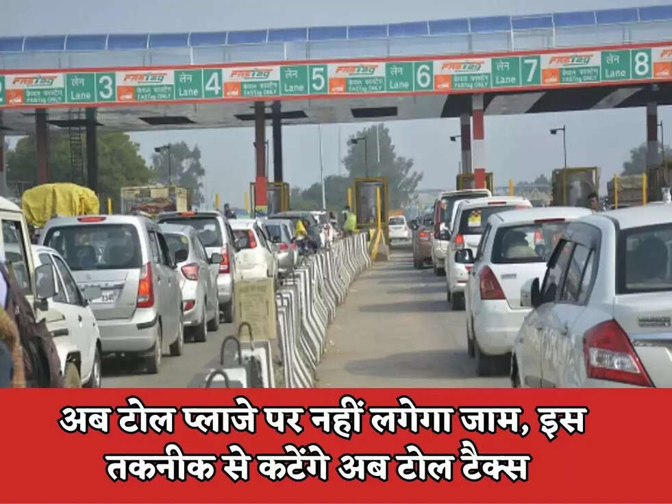 Toll Tax News : अब टोल प्लाजे पर नहीं लगेगा जाम, इस तकनीक से कटेंगे अब टोल टैक्स&nbsp;