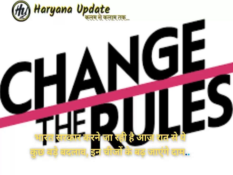 भारत सरकार करने जा रही है आज रात से ये कुछ बड़े बदलाव, इन चीजों के बढ़ जाएंगे दाम..