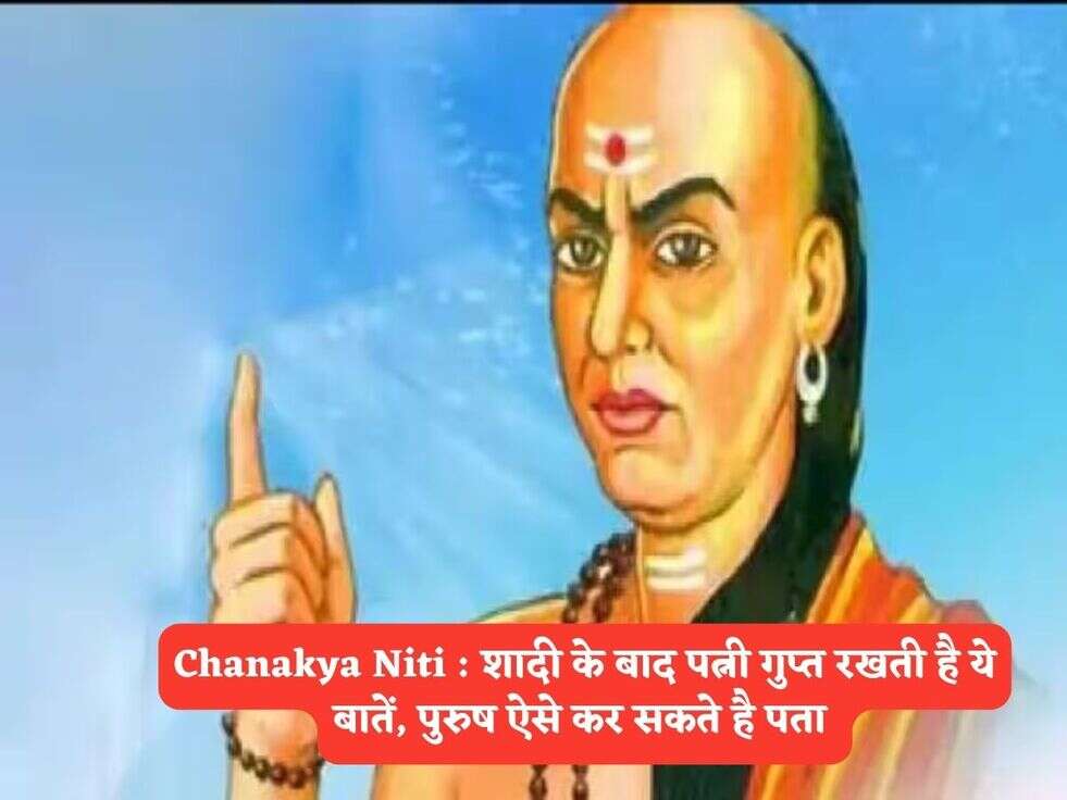 Chanakya Niti : शादी के बाद पत्नी गुप्त रखती है ये बातें, पुरुष ऐसे कर सकते है पता 
