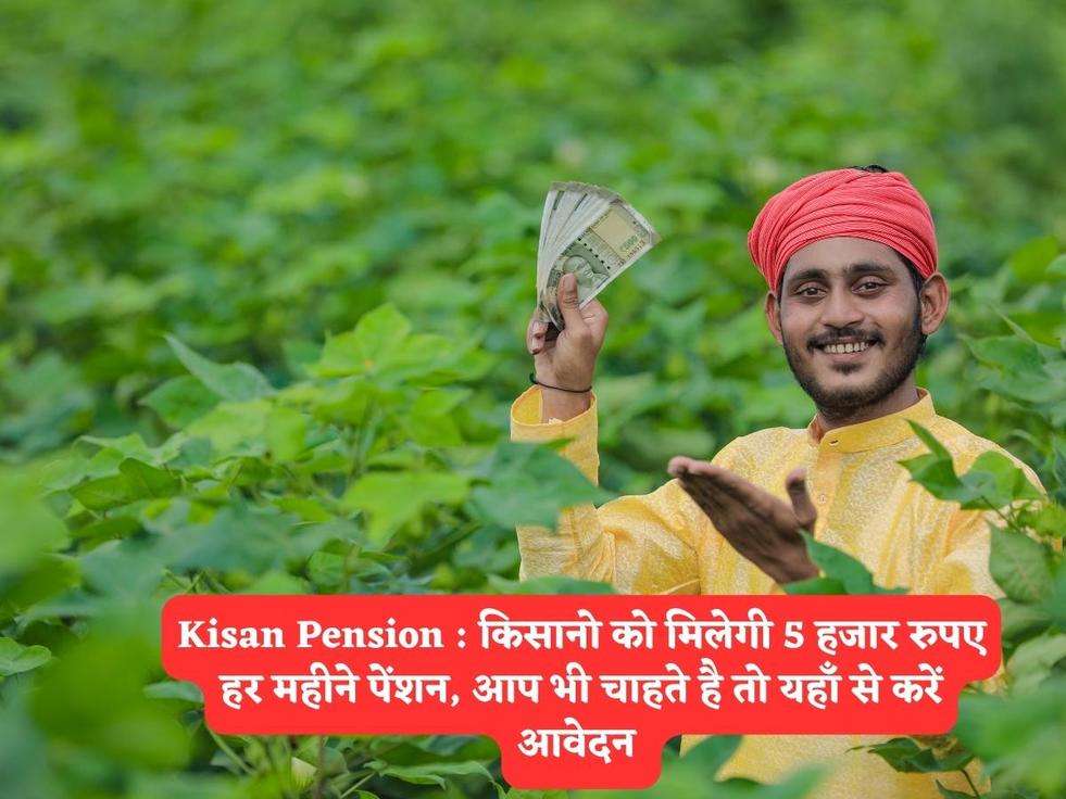 Kisan Pension : किसानो को मिलेगी 5 हजार रुपए हर महीने पेंशन, आप भी चाहते है तो यहाँ से करें आवेदन 