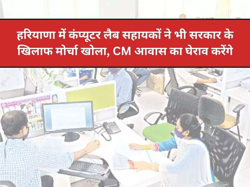 हरियाणा में कंप्यूटर लैब सहायकों ने भी सरकार के खिलाफ मोर्चा खोला,&nbsp;CM आवास का घेराव करेंगे