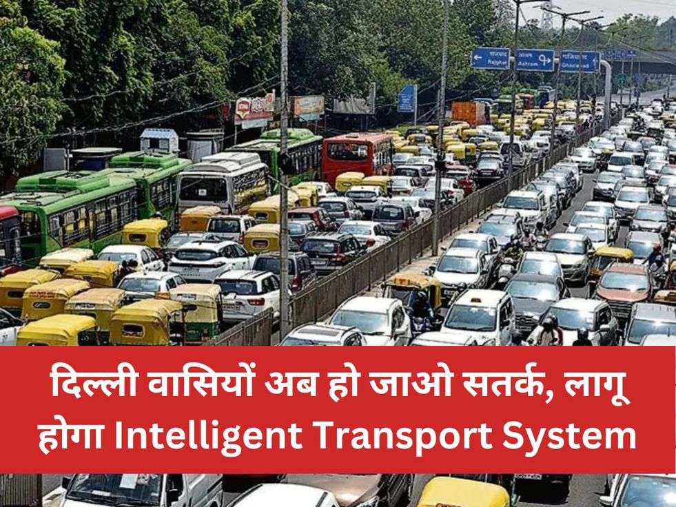 दिल्ली वासियों अब हो जाओ सतर्क, लागू होगा Intelligent Transport System