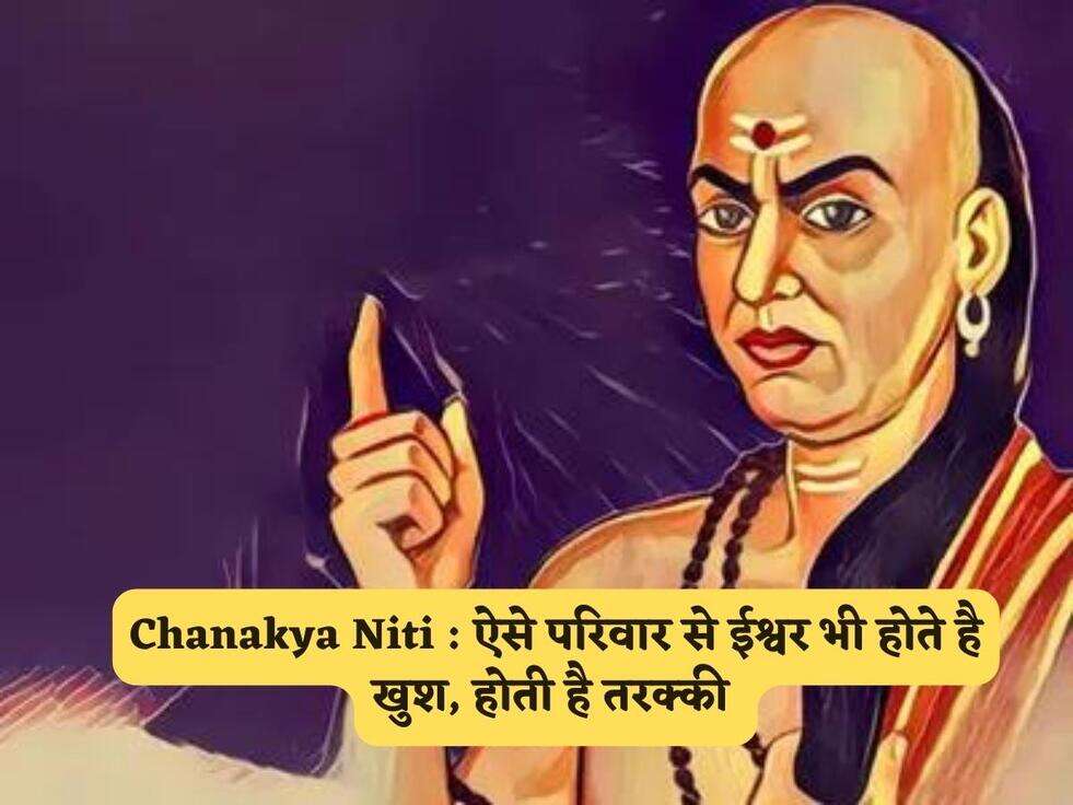 Chanakya Niti : ऐसे परिवार से ईश्वर भी होते है खुश, होती है तरक्की&nbsp;