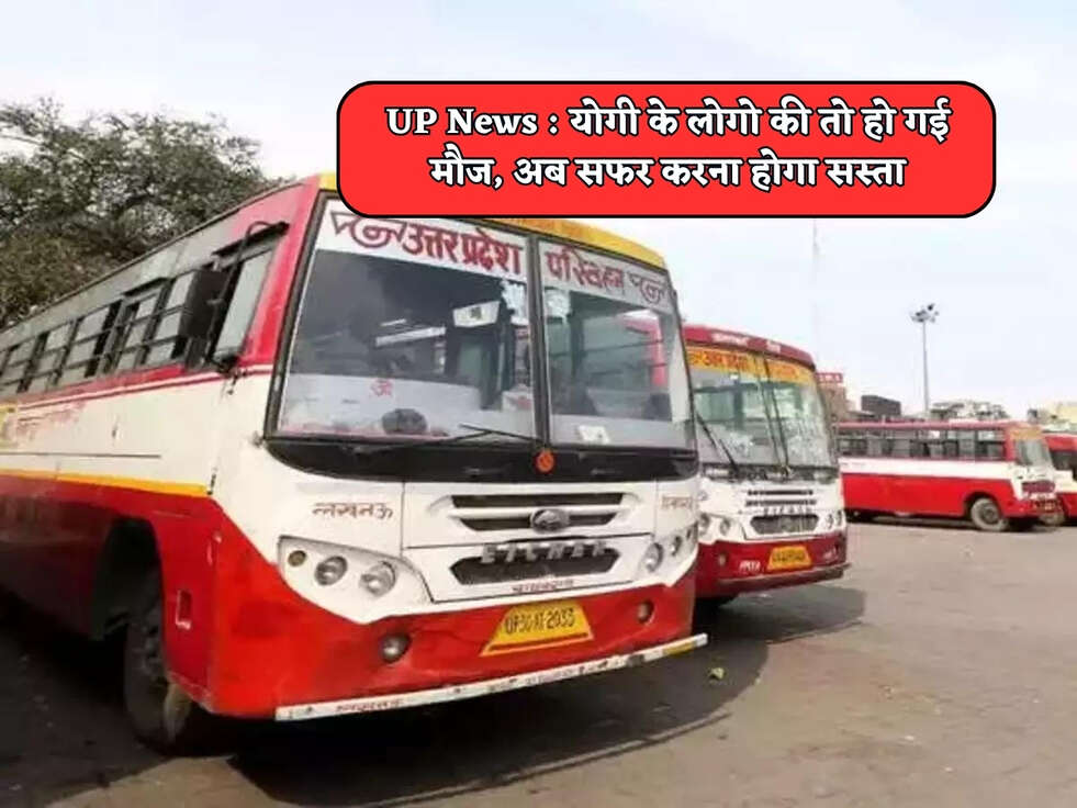 UP News : योगी के लोगो की तो हो गई मौज, अब सफर करना होगा सस्ता&nbsp;