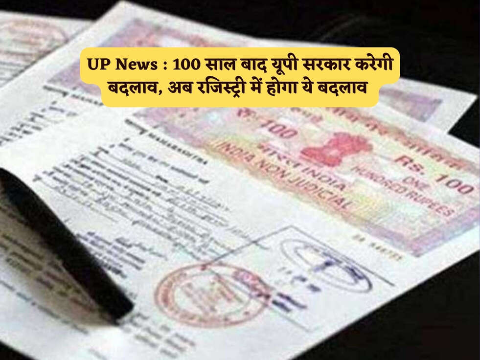 UP News : 100 साल बाद यूपी सरकार करेगी बदलाव, अब रजिस्ट्री में होगा ये बदलाव&nbsp;