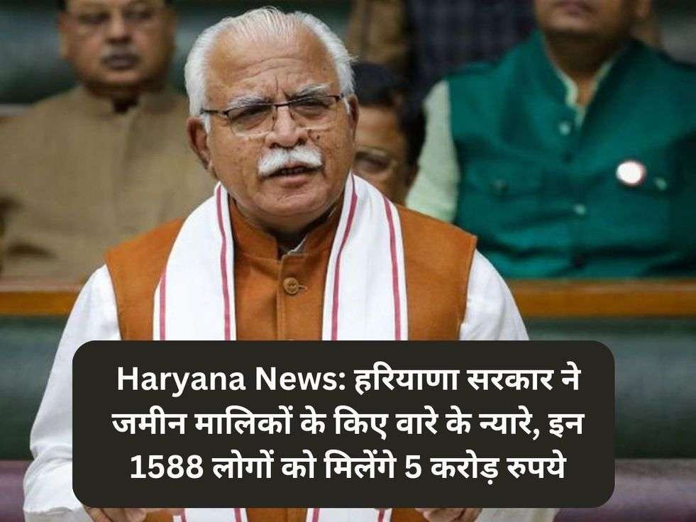 Haryana News: हरियाणा सरकार ने जमीन मालिकों के किए वारे के न्यारे, इन 1588 लोगों को मिलेंगे 5 करोड़ रुपये