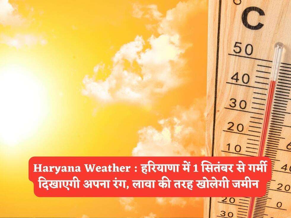 Haryana Weather : हरियाणा में 1 सितंबर से गर्मी दिखाएगी अपना रंग, लावा की तरह खोलेगी जमीन&nbsp;