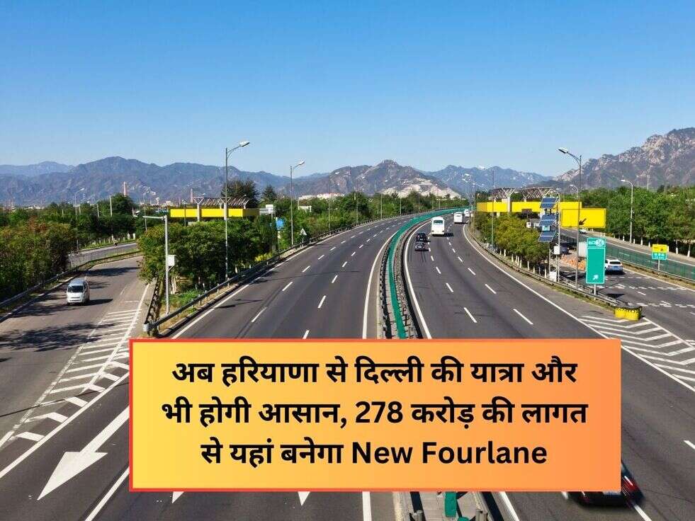 अब हरियाणा से दिल्ली की यात्रा और भी होगी&nbsp;आसान, 278 करोड़ की लागत से यहां बनेगा New Fourlane