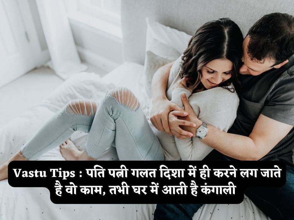 Vastu Tips : पति पत्नी गलत दिशा में ही करने लग जाते है वो काम, तभी घर में आती है कंगाली 