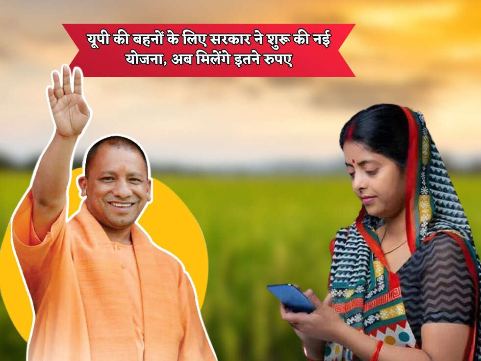 UP Scheme : यूपी की बहनों के लिए सरकार ने शुरू की नई योजना, अब मिलेंगे इतने रुपए 