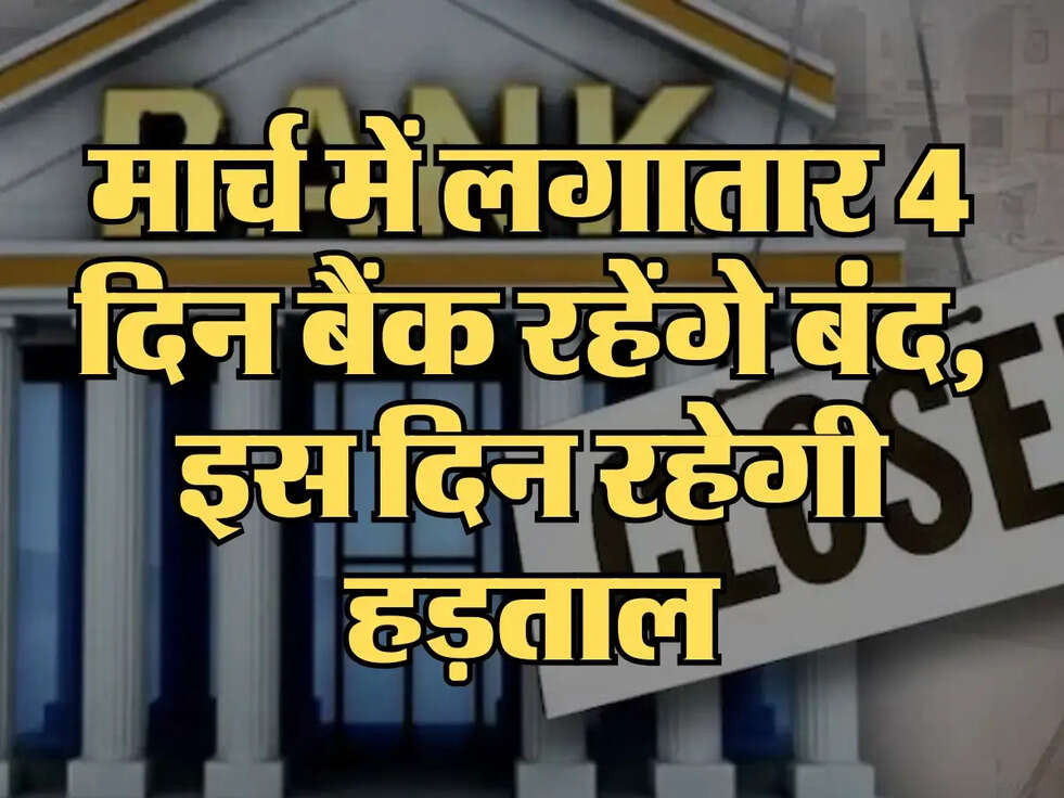 मार्च में लगातार 4 दिन बैंक रहेंगे बंद, इस दिन रहेगी हड़ताल