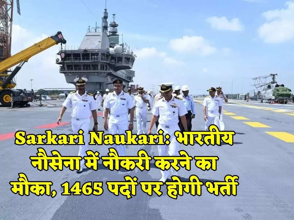 Sarkari Naukari: भारतीय नौसेना में नौकरी करने का मौका, 1465 पदों पर होगी भर्ती