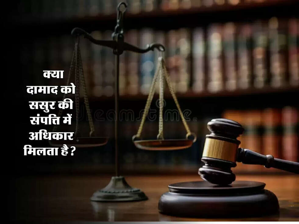 Property : क्या दामाद को ससुर की संपत्ति में अधिकार मिलता है? जानिए कानून क्या कहता है