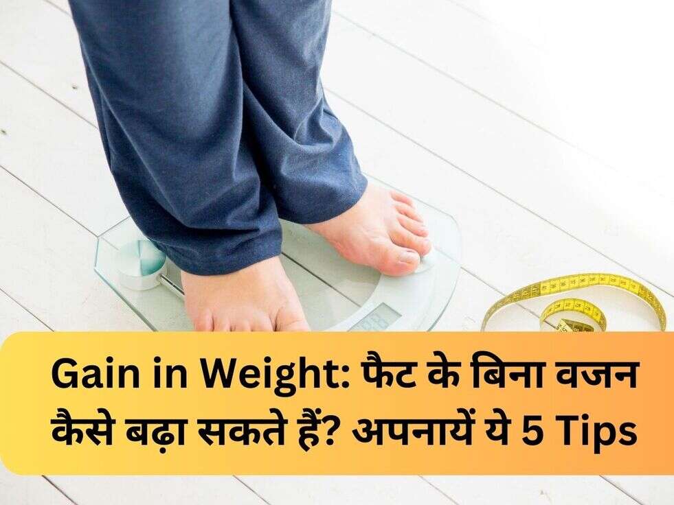Gain in Weight: फैट के बिना वजन कैसे बढ़ा सकते हैं?&nbsp;अपनायें ये 5 Tips