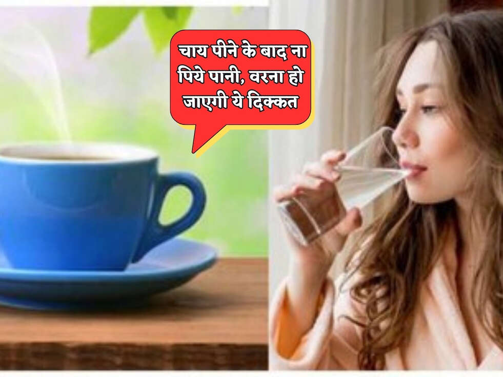 Health Tips : चाय पीने के बाद ना पिये पानी, वरना हो जाएगी ये दिक्कत&nbsp;
