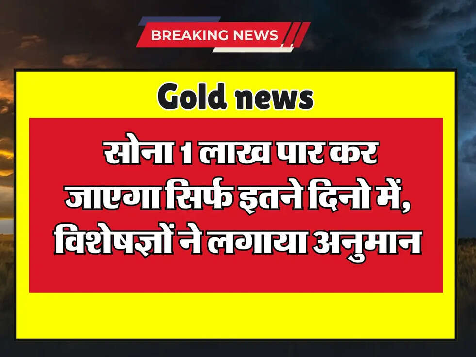 Gold news: लो भई, सोना 1 लाख पार कर जाएगा सिर्फ इतने दिनो में, विशेषज्ञों ने लगाया अनुमान