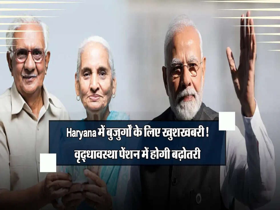 Haryana में बुजुर्गों के लिए खुशखबरी! वृद्धावस्था पेंशन में होगी बढ़ोतरी