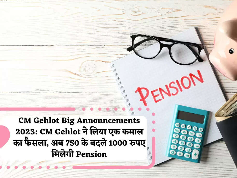 CM Gehlot Big Announcements 2023:&nbsp;CM Gehlot ने लिया एक कमाल का फैसला, अब 750 के बदले 1000 रुपए मिलेगी Pension