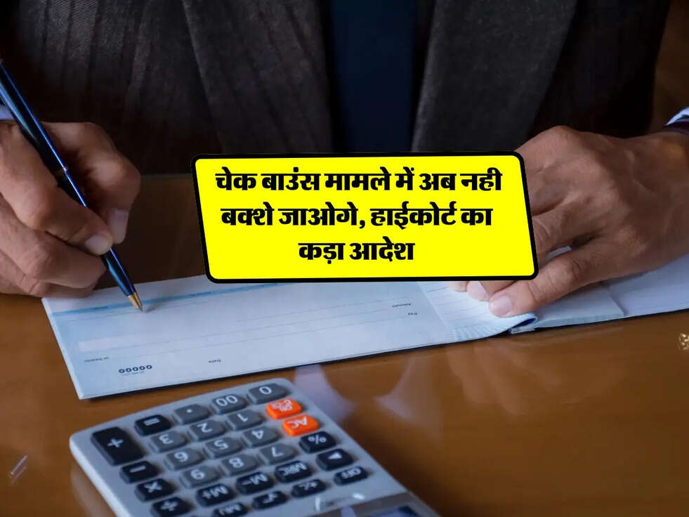 Cheque Bounce: चेक बाउंस मामले में अब नही बक्शे जाओगे, हाईकोर्ट का कड़ा आदेश