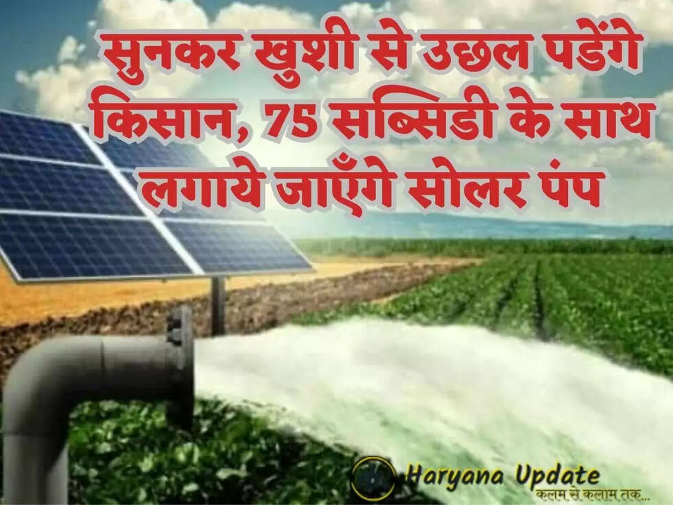 सुनकर खुशी से उछल पडेंगे किसान,&nbsp;75 सब्सिडी के साथ लगाये जाएँगे सोलर पंप