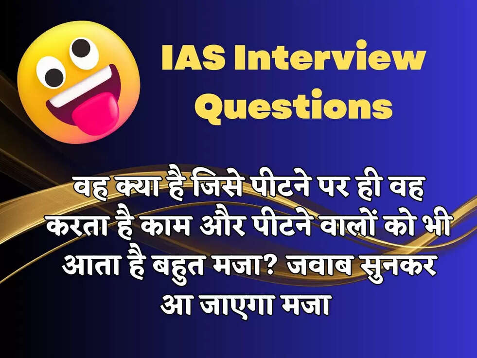 IAS Interview Questions : वह क्या है जिसे पीटने पर ही वह करता है काम और पीटने वालों को भी आता है बहुत मजा? जवाब सुनकर आ जाएगा मजा 