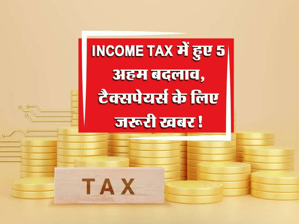 Income Tax 2025: इनकम Tax में हुए 5 अहम बदलाव, टैक्सपेयर्स के लिए जरूरी खबर!