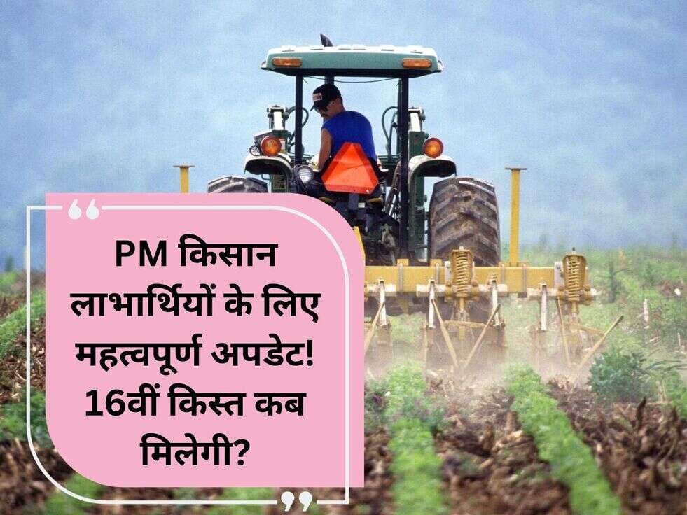 PM किसान लाभार्थियों के लिए महत्वपूर्ण अपडेट! 16वीं किस्त कब मिलेगी?