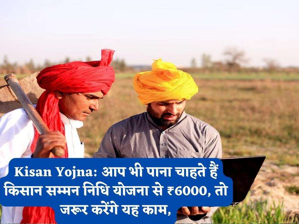 Kisan Yojna: आप भी पाना चाहते हैं किसान सम्मन निधि योजना से ₹6000, तो जरूर करेंगे यह काम,