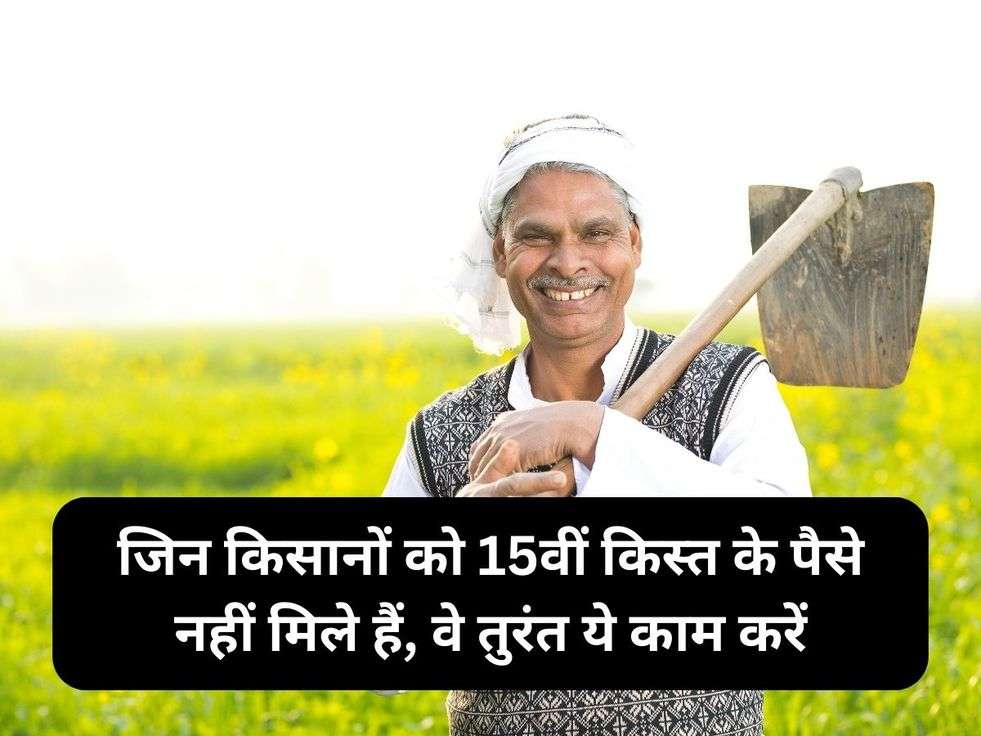 जिन किसानों को 15वीं किस्त के पैसे नहीं मिले हैं, वे तुरंत ये काम करें
