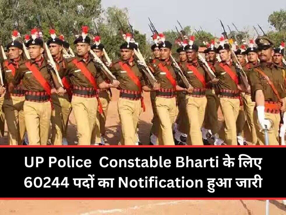 UP Police&nbsp;&nbsp;Constable Bharti के लिए 60244 पदों का Notification हुआ जारी