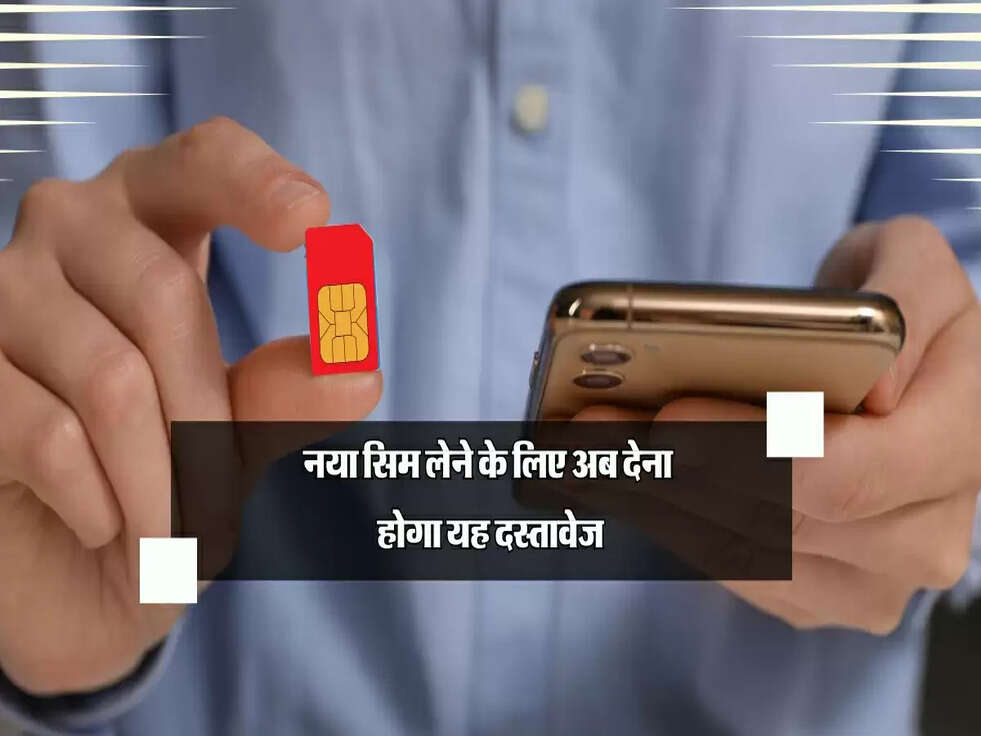 नया सिम लेने के लिए अब देना होगा यह दस्तावेज, जानिए सरकार का नया आदेश