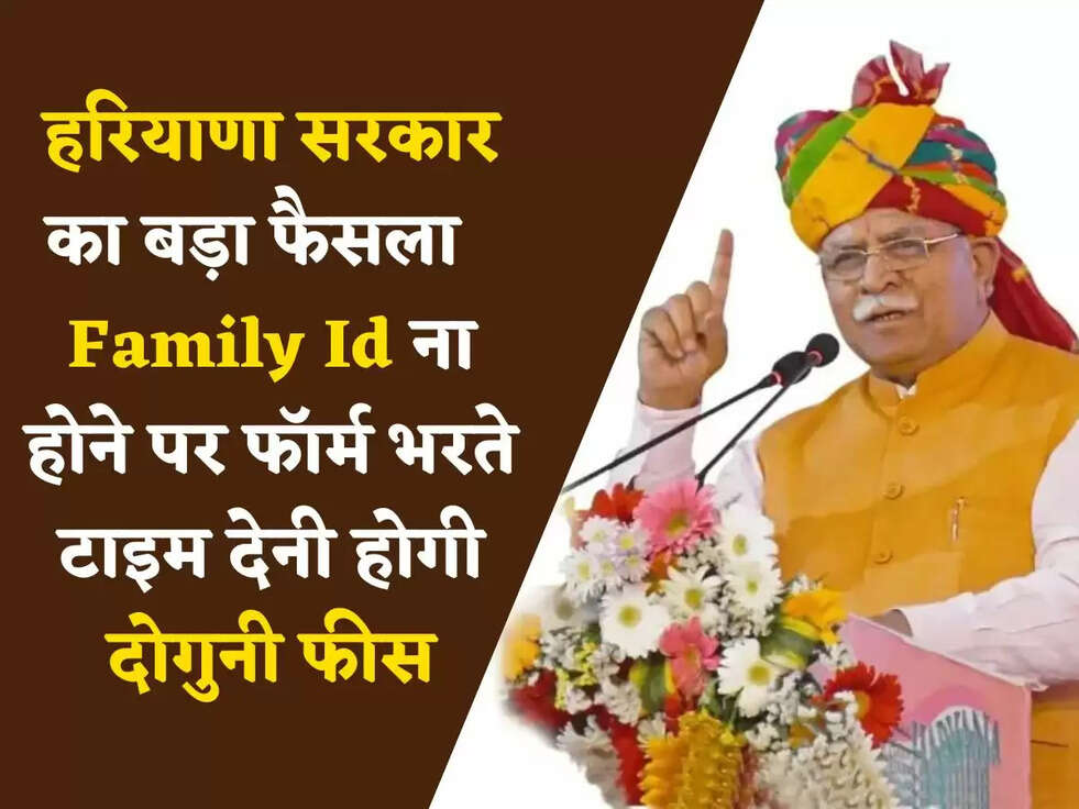 Haryana : हरियाणा सरकार का बड़ा फैसला, Family Id ना होने पर फॉर्म भरते टाइम देनी होगी दोगुनी फीस