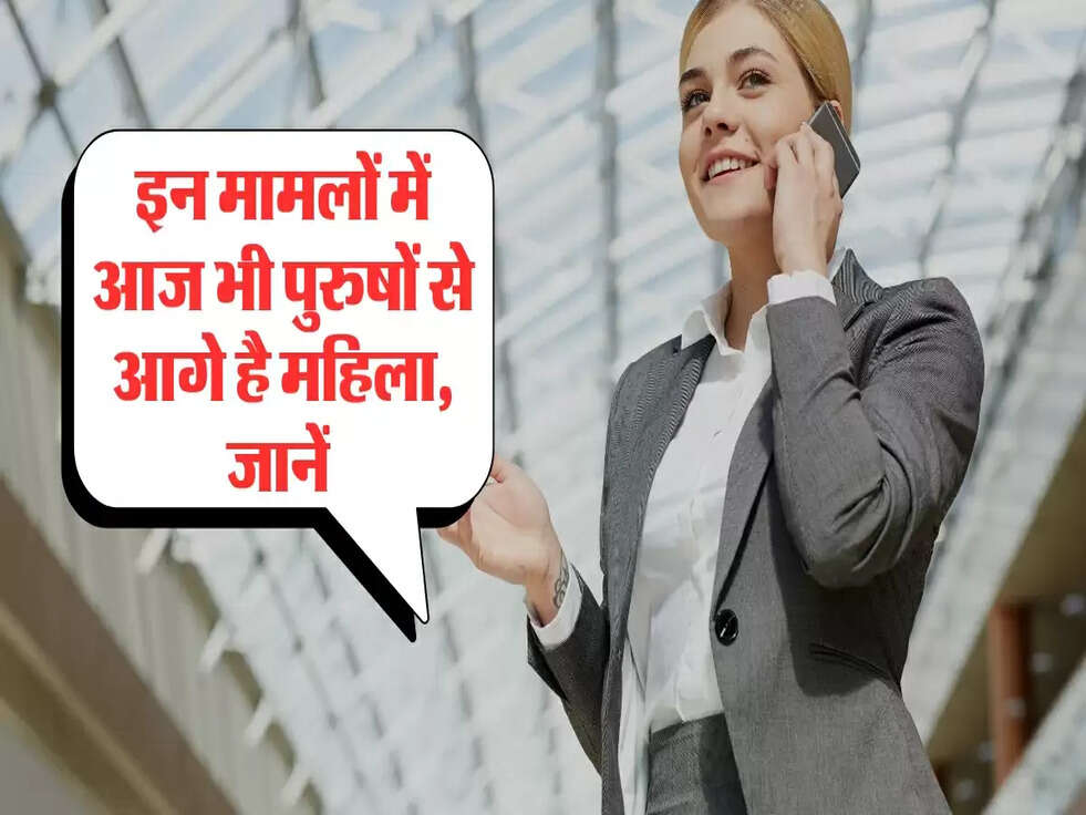 इन मामलों में आज भी पुरुषों से आगे है महिला, जानें&nbsp;