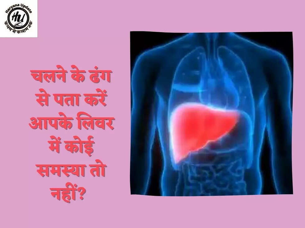 चलने के ढंग से पता करें आपके लिवर में कोई समस्या तो नहीं?&nbsp;