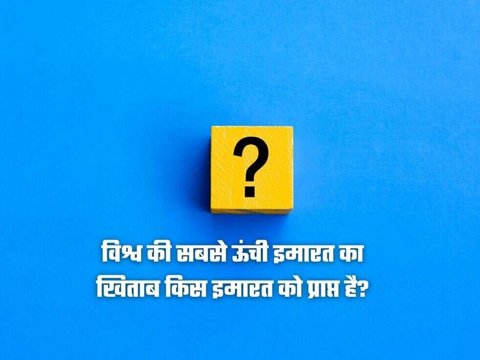 विश्व की सबसे ऊंची इमारत का खिताब किस इमारत को प्राप्त है?