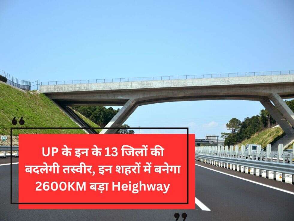 UP के इन&nbsp;के 13 जिलों की बदलेगी तस्वीर, इन शहरों में बनेगा 2600KM बड़ा Heighway