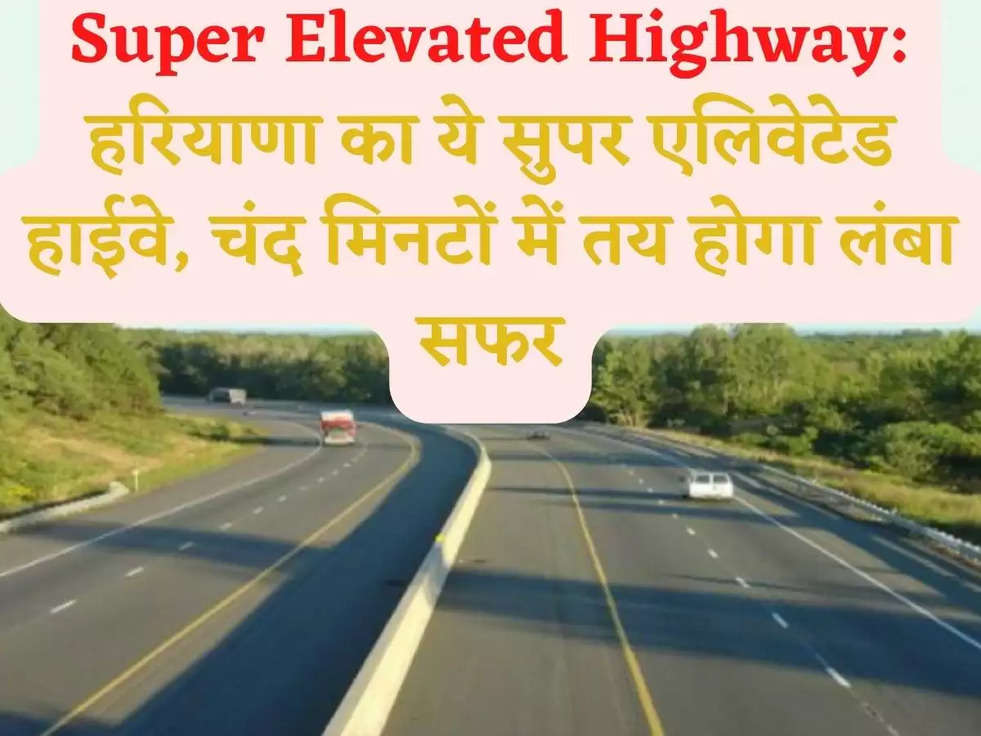 Super Elevated Highway: हरियाणा का ये सुपर एलिवेटेड हाईवे, चंद मिनटों में तय होगा लंबा सफर