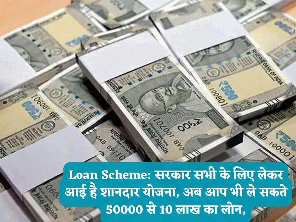 Loan Scheme: सरकार सभी के लिए लेकर आई है शानदार योजना, अब आप भी ले सकते 50000 से 10 लाख का लोन,