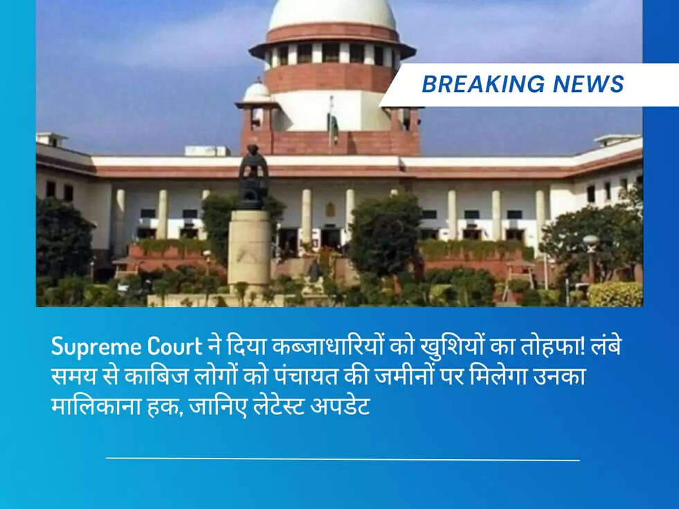 Supreme Court ने दिया कब्जाधारियों को खुशियों का तोहफा! लंबे समय से काबिज लोगों को पंचायत की जमीनों पर मिलेगा उनका मालिकाना हक, जानिए लेटेस्ट अपडेट&nbsp;