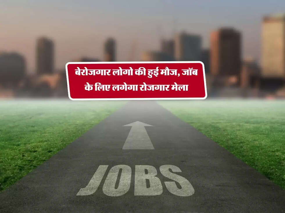 बेरोजगार लोगो की हुई मौज, जॉब के लिए लगेगा रोजगार मेला