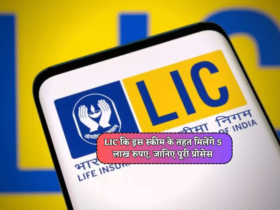 LIC कि इस स्कीम के तहत मिलेंगे 5 लाख रुपए, जानिए पूरी प्रोसेस