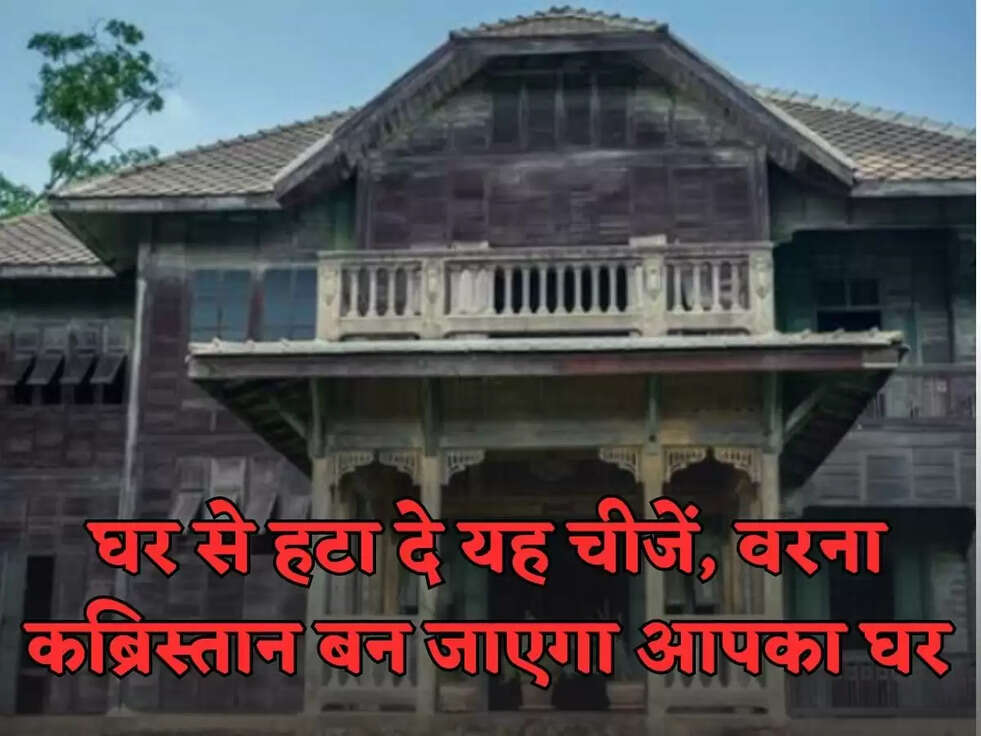 घर से हटा दे यह चीजें, वरना कब्रिस्तान बन जाएगा आपका घर